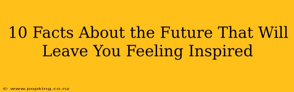 10 Facts About the Future That Will Leave You Feeling Inspired