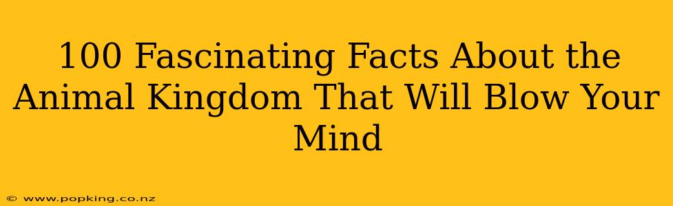 100 Fascinating Facts About the Animal Kingdom That Will Blow Your Mind