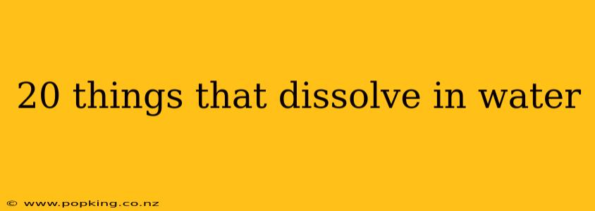 20 things that dissolve in water