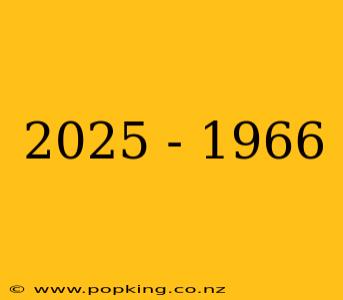 2025 - 1966