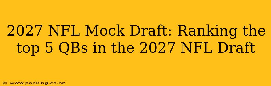 2027 NFL Mock Draft: Ranking the top 5 QBs in the 2027 NFL Draft