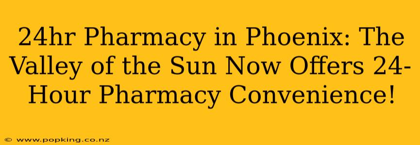 24hr Pharmacy in Phoenix: The Valley of the Sun Now Offers 24-Hour Pharmacy Convenience!