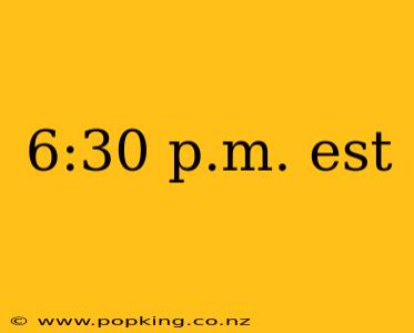 6:30 p.m. est