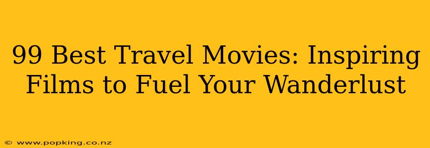 99 Best Travel Movies: Inspiring Films to Fuel Your Wanderlust