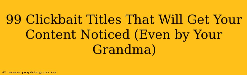 99 Clickbait Titles That Will Get Your Content Noticed (Even by Your Grandma)