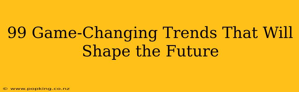 99 Game-Changing Trends That Will Shape the Future