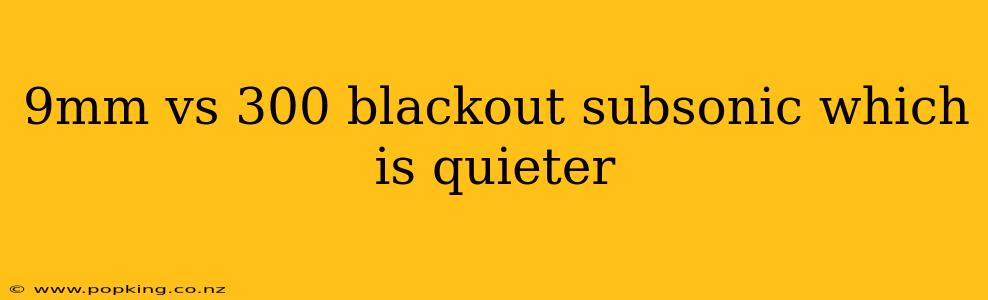9mm vs 300 blackout subsonic which is quieter