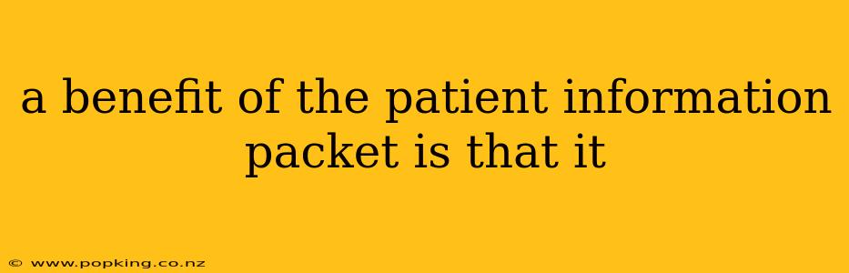 a benefit of the patient information packet is that it