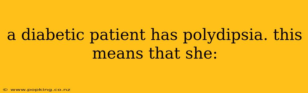 a diabetic patient has polydipsia. this means that she: