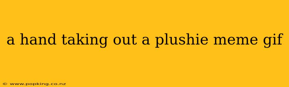 a hand taking out a plushie meme gif