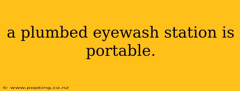 a plumbed eyewash station is portable.