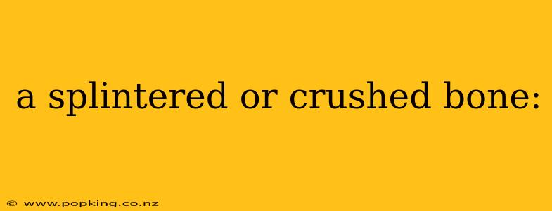 a splintered or crushed bone:
