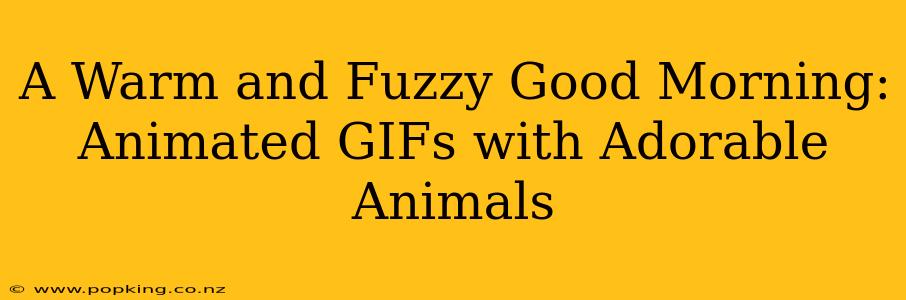 A Warm and Fuzzy Good Morning: Animated GIFs with Adorable Animals