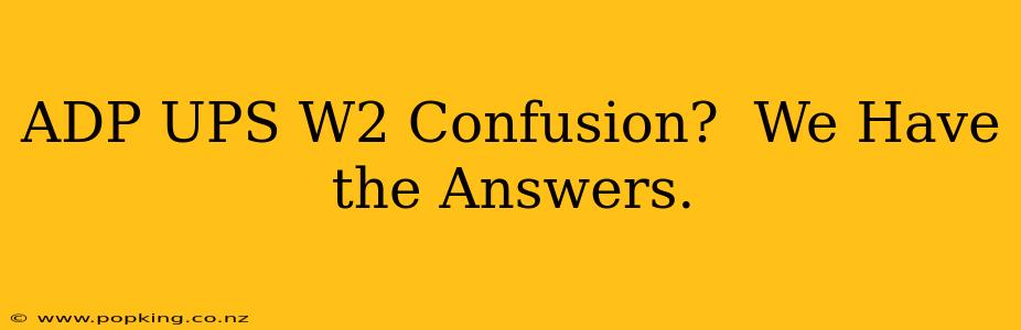 ADP UPS W2 Confusion?  We Have the Answers.