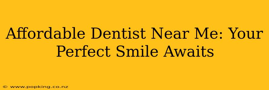 Affordable Dentist Near Me: Your Perfect Smile Awaits
