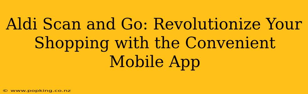 Aldi Scan and Go: Revolutionize Your Shopping with the Convenient Mobile App