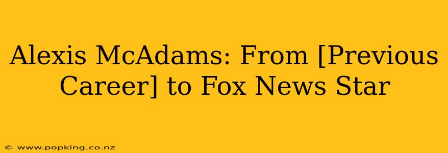 Alexis McAdams: From [Previous Career] to Fox News Star