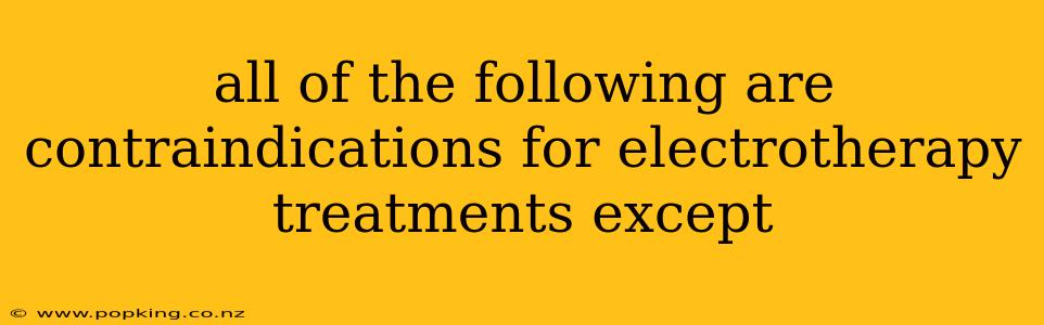 all of the following are contraindications for electrotherapy treatments except