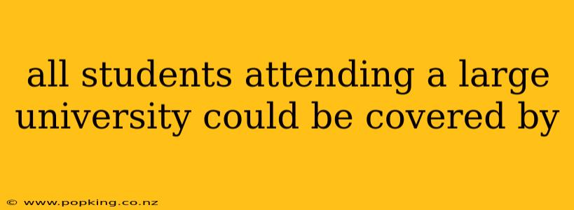 all students attending a large university could be covered by