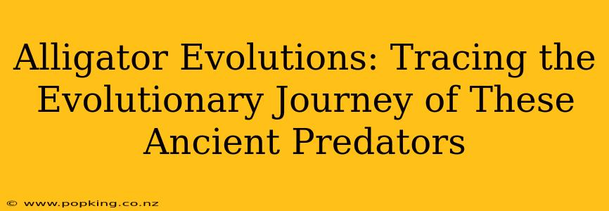 Alligator Evolutions: Tracing the Evolutionary Journey of These Ancient Predators
