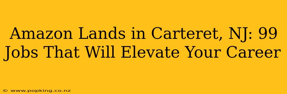 Amazon Lands in Carteret, NJ: 99 Jobs That Will Elevate Your Career