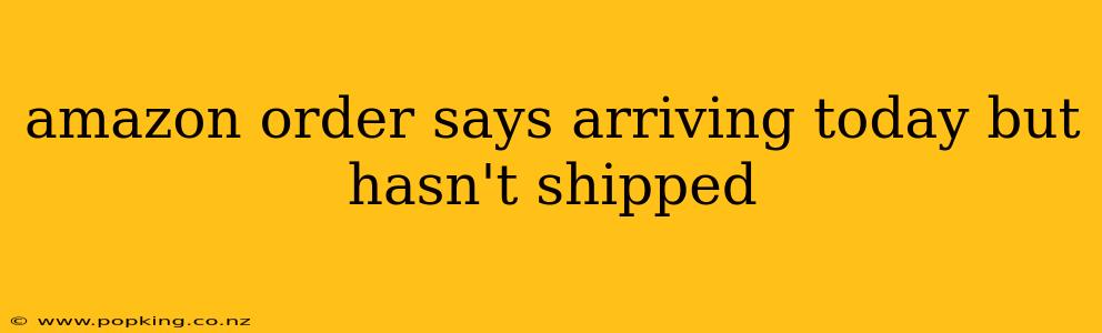 amazon order says arriving today but hasn't shipped