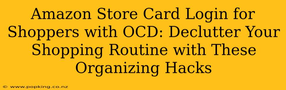 Amazon Store Card Login for Shoppers with OCD: Declutter Your Shopping Routine with These Organizing Hacks