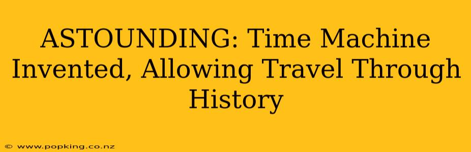 ASTOUNDING: Time Machine Invented, Allowing Travel Through History