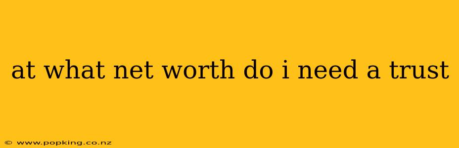 at what net worth do i need a trust