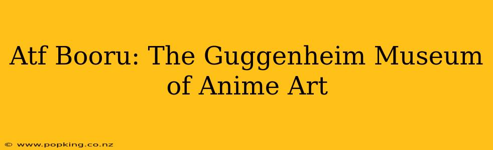 Atf Booru: The Guggenheim Museum of Anime Art