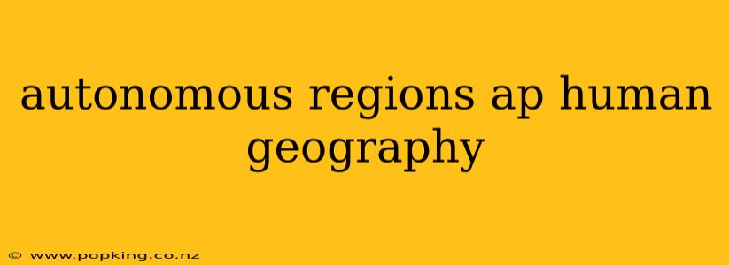 autonomous regions ap human geography