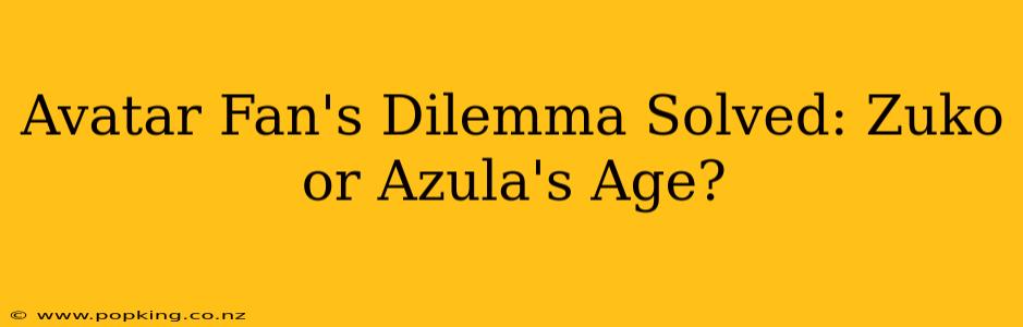 Avatar Fan's Dilemma Solved: Zuko or Azula's Age?