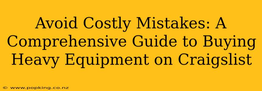 Avoid Costly Mistakes: A Comprehensive Guide to Buying Heavy Equipment on Craigslist