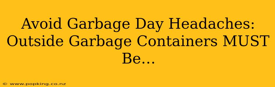 Avoid Garbage Day Headaches: Outside Garbage Containers MUST Be…