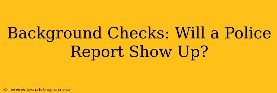 Background Checks: Will a Police Report Show Up?