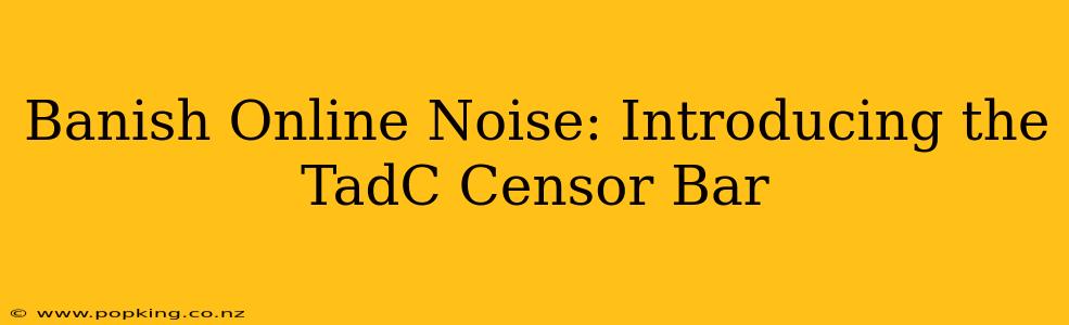 Banish Online Noise: Introducing the TadC Censor Bar