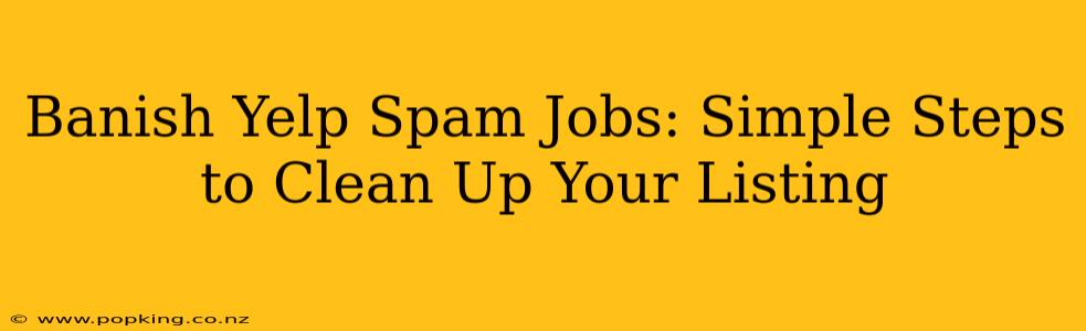 Banish Yelp Spam Jobs: Simple Steps to Clean Up Your Listing