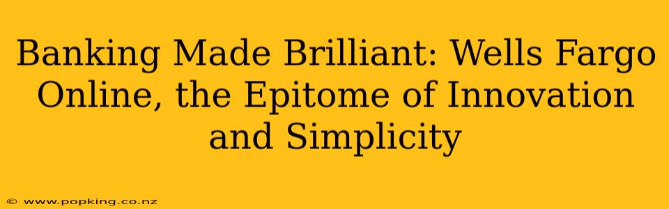 Banking Made Brilliant: Wells Fargo Online, the Epitome of Innovation and Simplicity