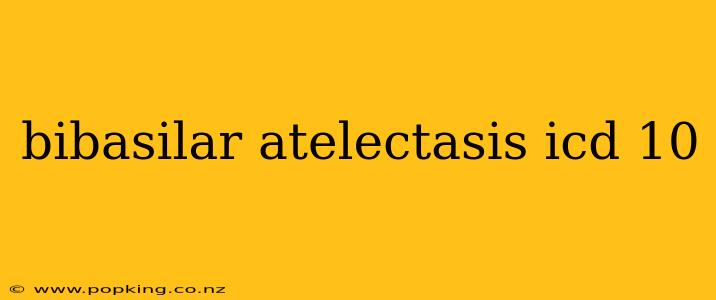 bibasilar atelectasis icd 10