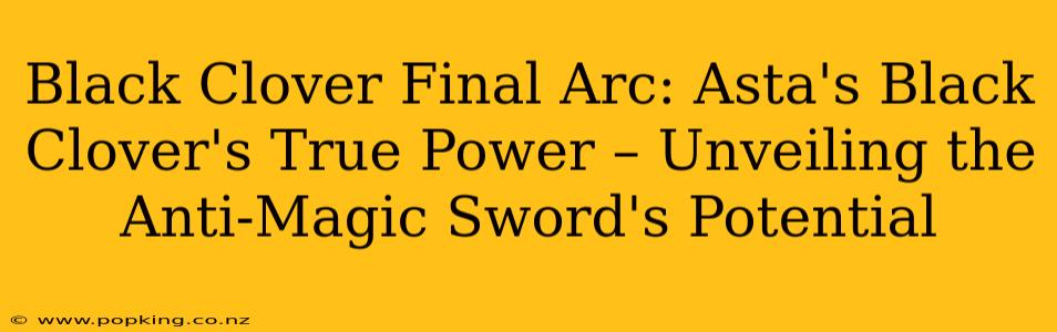 Black Clover Final Arc: Asta's Black Clover's True Power – Unveiling the Anti-Magic Sword's Potential