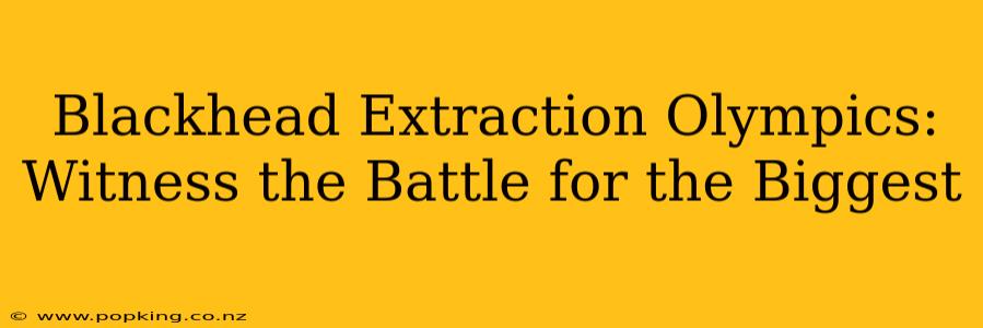 Blackhead Extraction Olympics: Witness the Battle for the Biggest