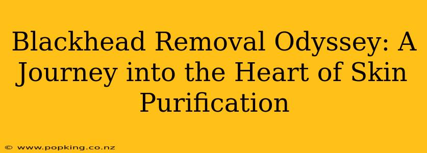 Blackhead Removal Odyssey: A Journey into the Heart of Skin Purification