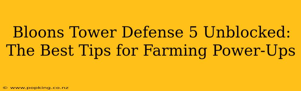 Bloons Tower Defense 5 Unblocked: The Best Tips for Farming Power-Ups