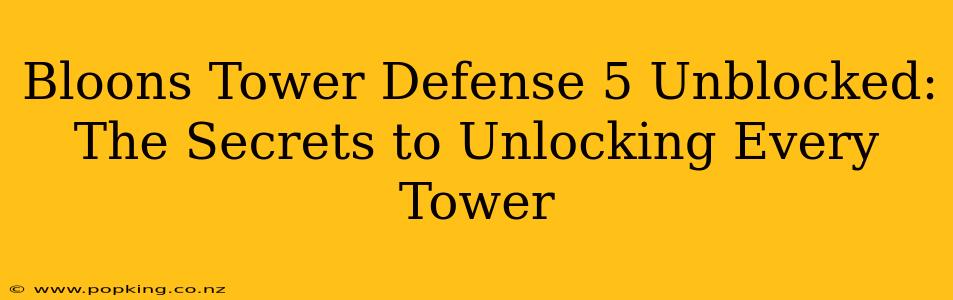 Bloons Tower Defense 5 Unblocked: The Secrets to Unlocking Every Tower