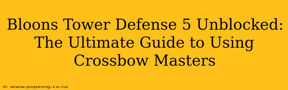 Bloons Tower Defense 5 Unblocked: The Ultimate Guide to Using Crossbow Masters
