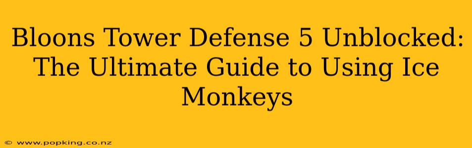 Bloons Tower Defense 5 Unblocked: The Ultimate Guide to Using Ice Monkeys