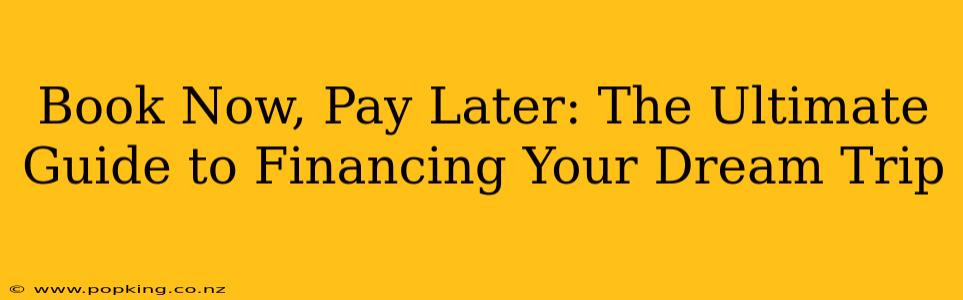 Book Now, Pay Later: The Ultimate Guide to Financing Your Dream Trip