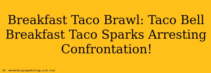 Breakfast Taco Brawl: Taco Bell Breakfast Taco Sparks Arresting Confrontation!