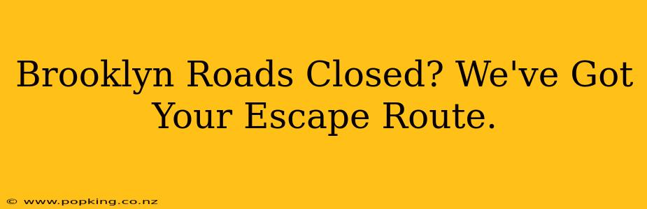 Brooklyn Roads Closed? We've Got Your Escape Route.