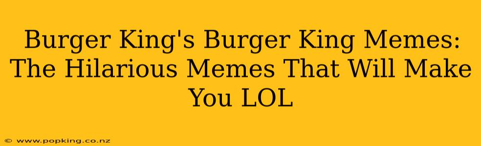 Burger King's Burger King Memes: The Hilarious Memes That Will Make You LOL